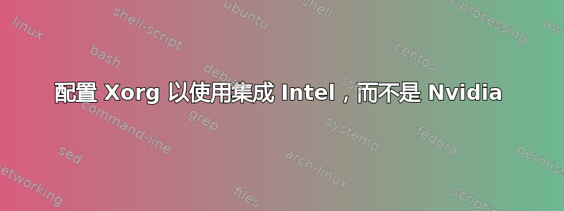 配置 Xorg 以使用集成 Intel，而不是 Nvidia