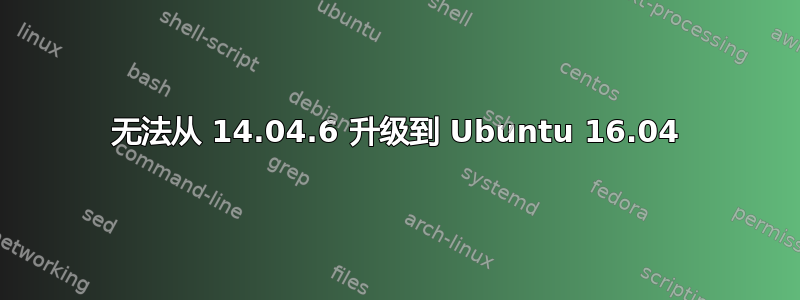 无法从 14.04.6 升级到 Ubuntu 16.04