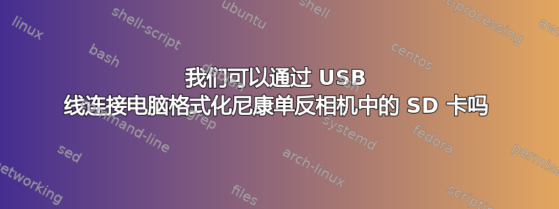 我们可以通过 USB 线连接电脑格式化尼康单反相机中的 SD 卡吗