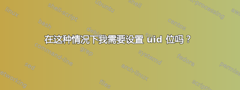 在这种情况下我需要设置 uid 位吗？