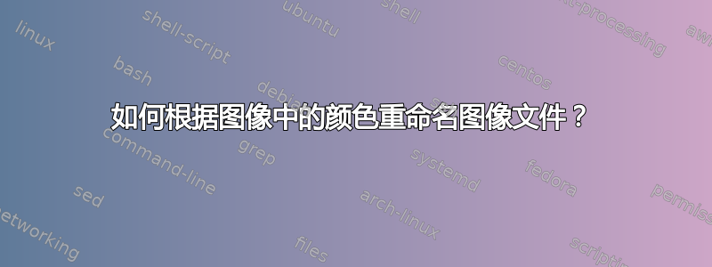 如何根据图像中的颜色重命名图像文件？