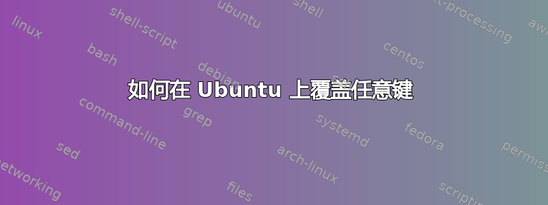 如何在 Ubuntu 上覆盖任意键