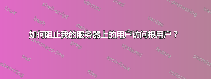 如何阻止我的服务器上的用户访问根用户？