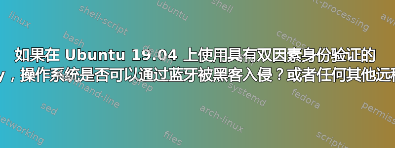 如果在 Ubuntu 19.04 上使用具有双因素身份验证的 Yubikey，操作系统是否可以通过蓝牙被黑客入侵？或者任何其他远程方式？