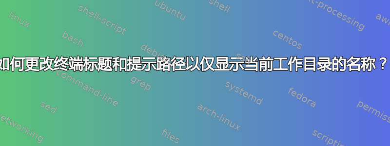 如何更改终端标题和提示路径以仅显示当前工作目录的名称？