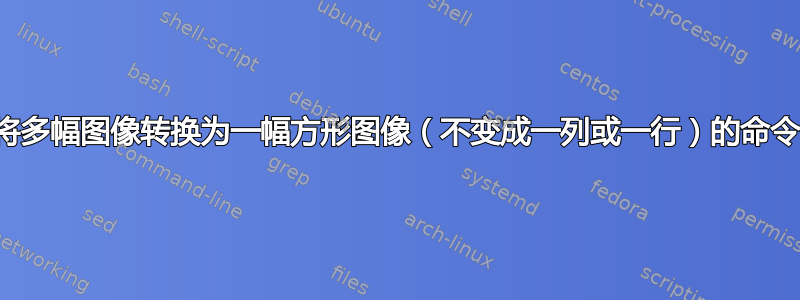 将多幅图像转换为一幅方形图像（不变成一列或一行）的命令