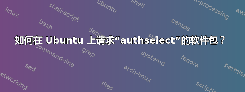 如何在 Ubuntu 上请求“authselect”的软件包？