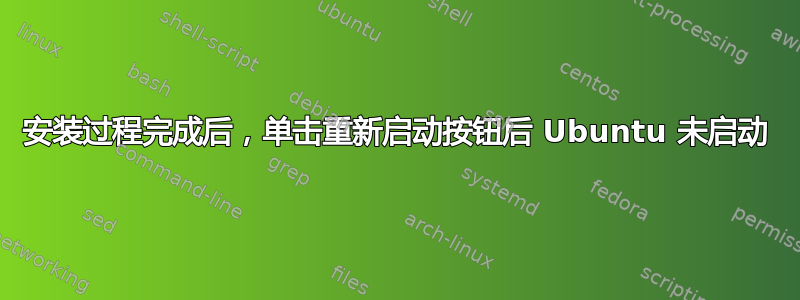 安装过程完成后，单击重新启动按钮后 Ubuntu 未启动