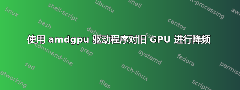 使用 amdgpu 驱动程序对旧 GPU 进行降频