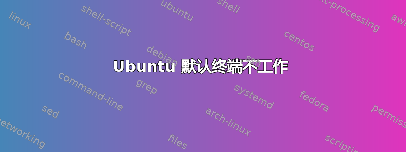 Ubuntu 默认终端不工作