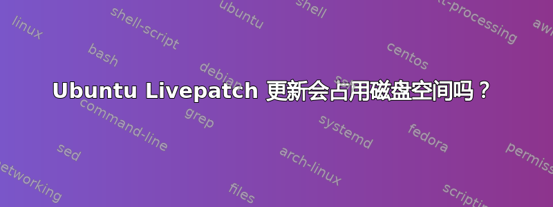 Ubuntu Livepatch 更新会占用磁盘空间吗？