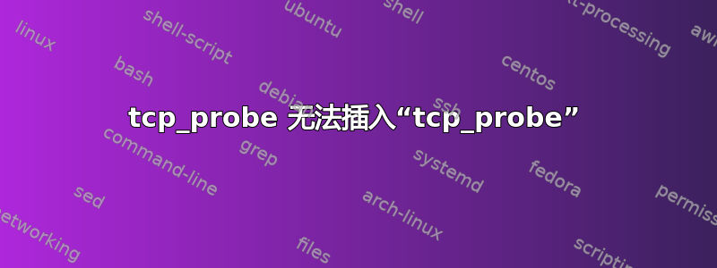 tcp_probe 无法插入“tcp_probe”