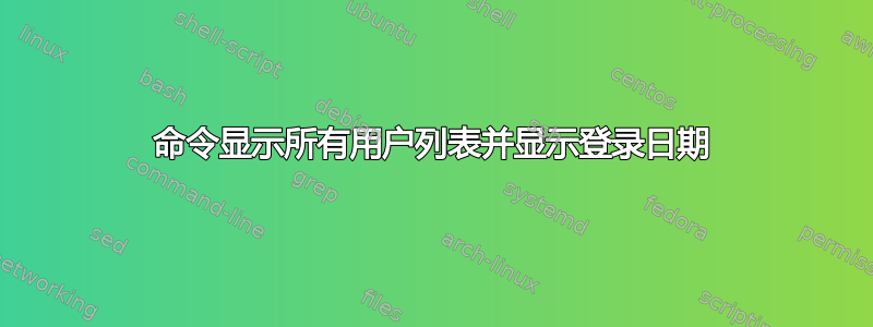 命令显示所有用户列表并显示登录日期