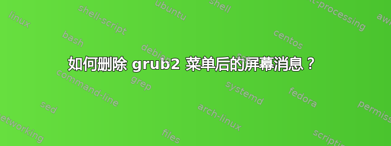 如何删除 grub2 菜单后的屏幕消息？