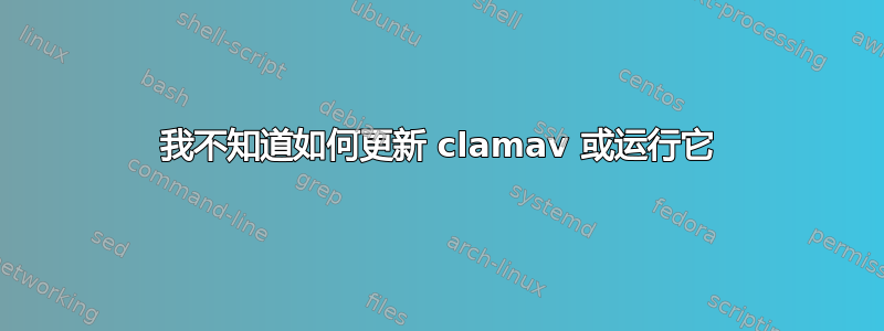 我不知道如何更新 clamav 或运行它