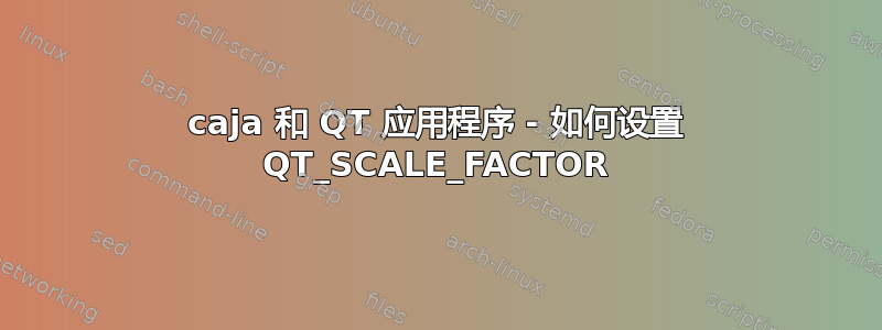 caja 和 QT 应用程序 - 如何设置 QT_SCALE_FACTOR