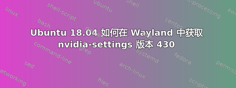 Ubuntu 18.04 如何在 Wayland 中获取 nvidia-settings 版本 430