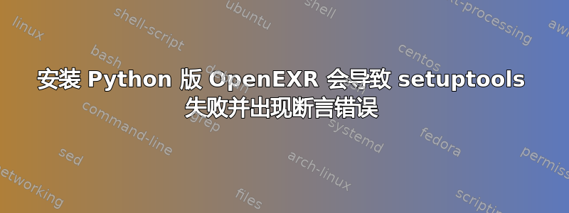 安装 Python 版 OpenEXR 会导致 setuptools 失败并出现断言错误