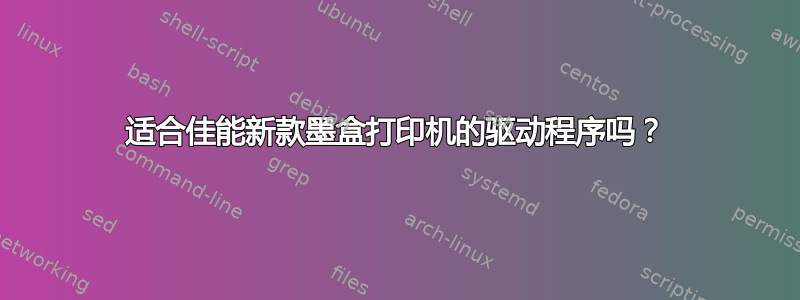 适合佳能新款墨盒打印机的驱动程序吗？