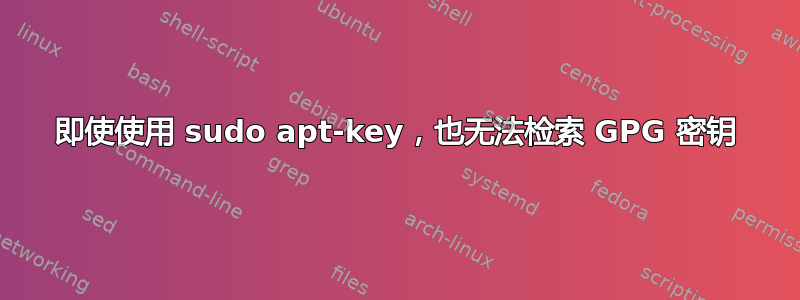 即使使用 sudo apt-key，也无法检索 GPG 密钥