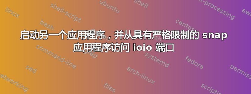 启动另一个应用程序，并从具有严格限制的 snap 应用程序访问 ioio 端口