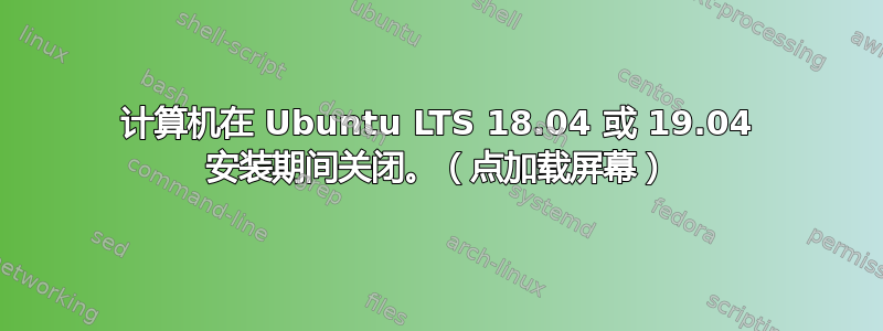 计算机在 Ubuntu LTS 18.04 或 19.04 安装期间关闭。（点加载屏幕）