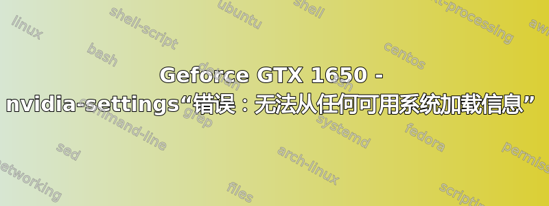 Geforce GTX 1650 - nvidia-settings“错误：无法从任何可用系统加载信息”