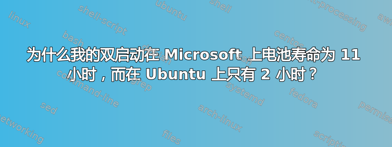 为什么我的双启动在 Microsoft 上电池寿命为 11 小时，而在 Ubuntu 上只有 2 小时？