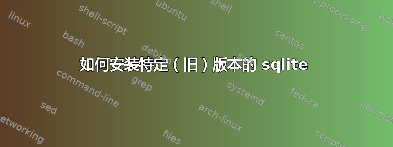 如何安装特定（旧）版本的 sqlite