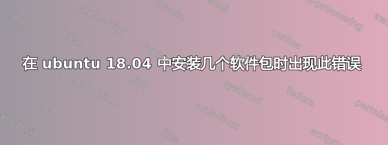 在 ubuntu 18.04 中安装几个软件包时出现此错误