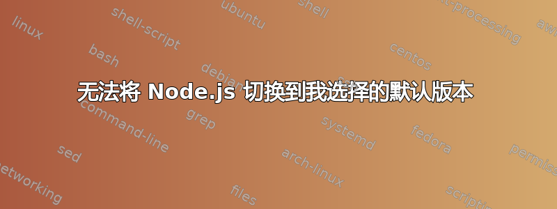 无法将 Node.js 切换到我选择的默认版本