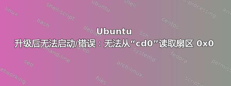 Ubuntu 升级后无法启动/错误：无法从“cd0”读取扇区 0x0