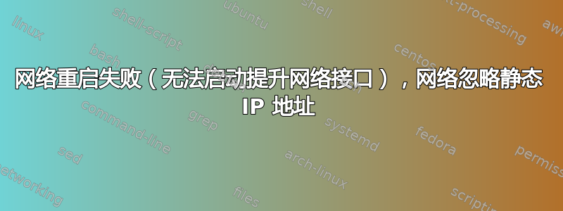 网络重启失败（无法启动提升网络接口），网络忽略静态 IP 地址