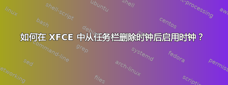 如何在 XFCE 中从任务栏删除时钟后启用时钟？