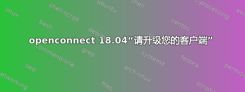 openconnect 18.04“请升级您的客户端”