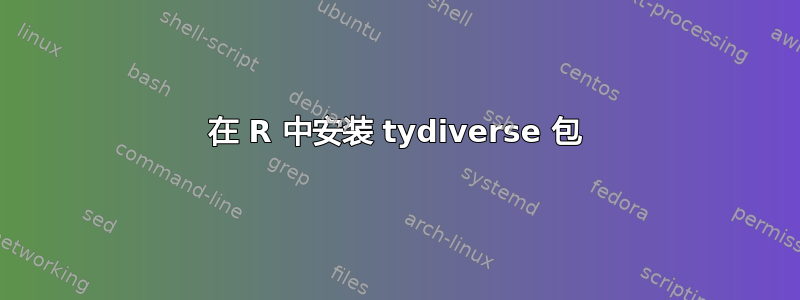 在 R 中安装 tydiverse 包