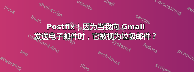 Postfix | 因为当我向 Gmail 发送电子邮件时，它被视为垃圾邮件？