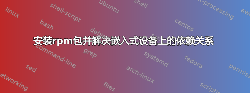 安装rpm包并解决嵌入式设备上的依赖关系