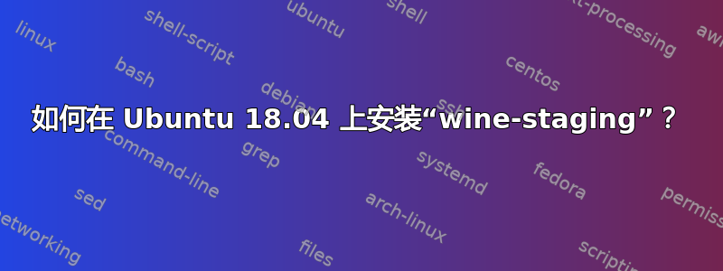 如何在 Ubuntu 18.04 上安装“wine-staging”？