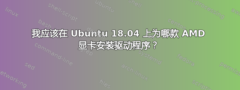 我应该在 Ubuntu 18.04 上为哪款 AMD 显卡安装驱动程序？