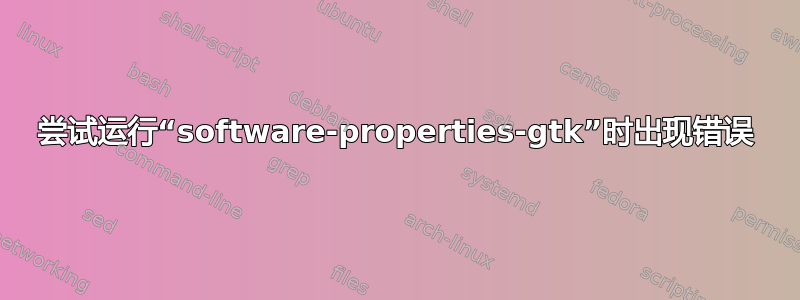 尝试运行“software-properties-gtk”时出现错误