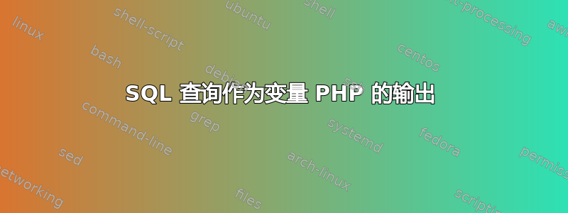 SQL 查询作为变量 PHP 的输出