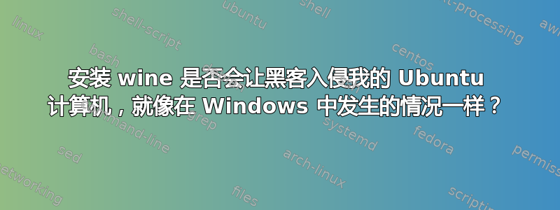 安装 wine 是否会让黑客入侵我的 Ubuntu 计算机，就像在 Windows 中发生的情况一样？