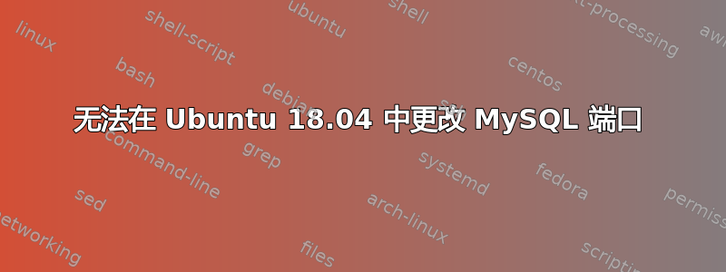 无法在 Ubuntu 18.04 中更改 MySQL 端口