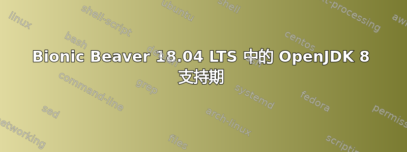 Bionic Beaver 18.04 LTS 中的 OpenJDK 8 支持期