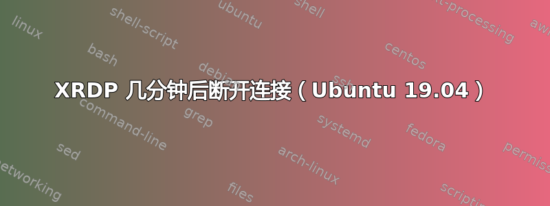 XRDP 几分钟后断开连接（Ubuntu 19.04）