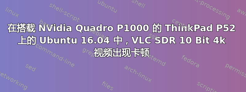 在搭载 NVidia Quadro P1000 的 ThinkPad P52 上的 Ubuntu 16.04 中，VLC SDR 10 Bit 4k 视频出现卡顿