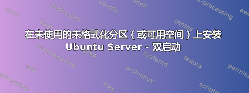 在未使用的未格式化分区（或可用空间）上安装 Ubuntu Server - 双启动