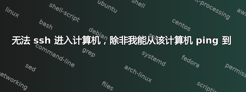 无法 ssh 进入计算机，除非我能从该计算机 ping 到