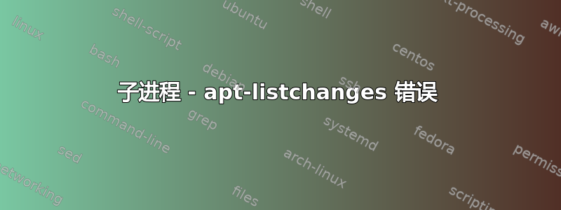 子进程 - apt-listchanges 错误